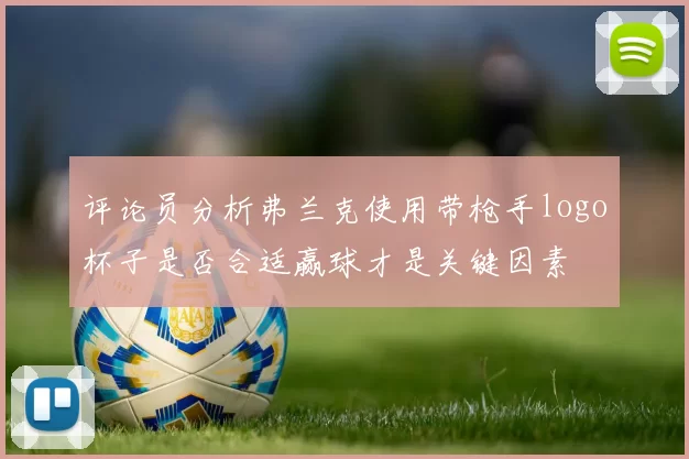 评论员分析弗兰克使用带枪手logo杯子是否合适赢球才是关键因素
