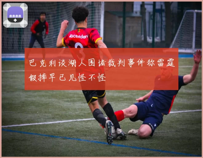 巴克利谈湖人围堵裁判事件称雷霆假摔早已见怪不怪