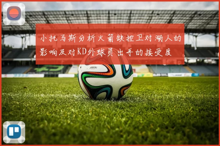 小托马斯分析火箭缺控卫对湖人的影响及对KD外球员出手的接受度
