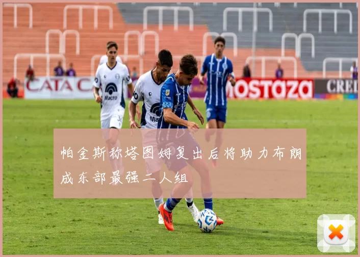 帕金斯称塔图姆复出后将助力布朗成东部最强二人组