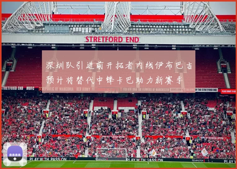 深圳队引进前开拓者内线伊布巴吉预计将替代中锋卡巴助力新赛季